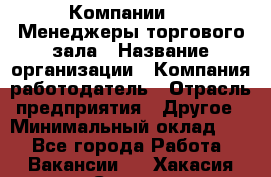 Компании DNS Менеджеры торгового зала › Название организации ­ Компания-работодатель › Отрасль предприятия ­ Другое › Минимальный оклад ­ 1 - Все города Работа » Вакансии   . Хакасия респ.,Саяногорск г.